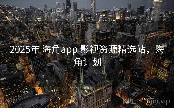 2025年 海角app 影视资源精选站,海角计划 2025年 海角app 影视资源精选站,海角计划