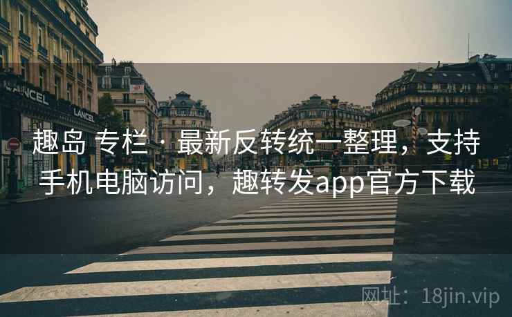 趣岛 专栏 · 最新反转统一整理,支持手机电脑访问,趣转发app官方下载 趣岛 专栏 · 最新反转统一整理,支持手机电脑访问,趣转发app官方下载