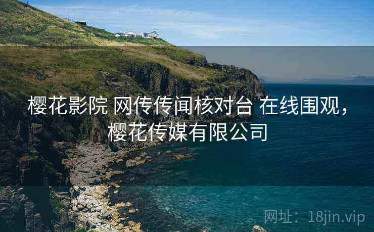 樱花影院 网传传闻核对台 在线围观，樱花传媒有限公司
