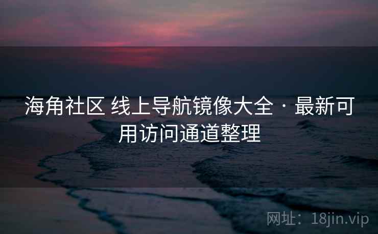 海角社区 线上导航镜像大全 · 最新可用访问通道整理 海角社区 线上导航镜像大全 · 最新可用访问通道整理