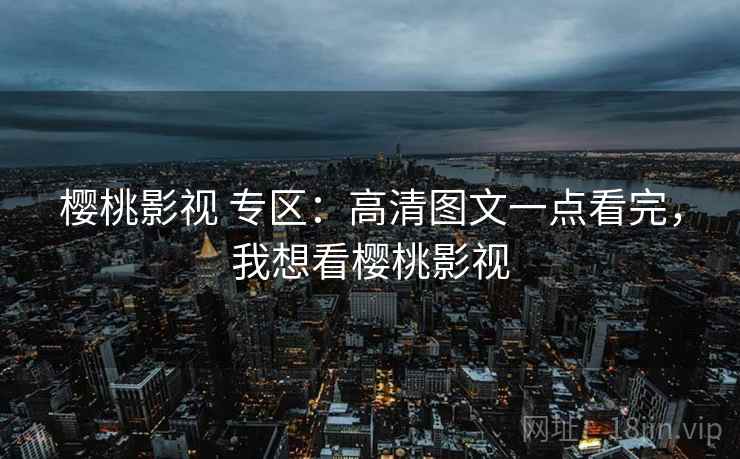 樱桃影视 专区:高清图文一点看完,我想看樱桃影视 樱桃影视 专区:高清图文一点看完,我想看樱桃影视