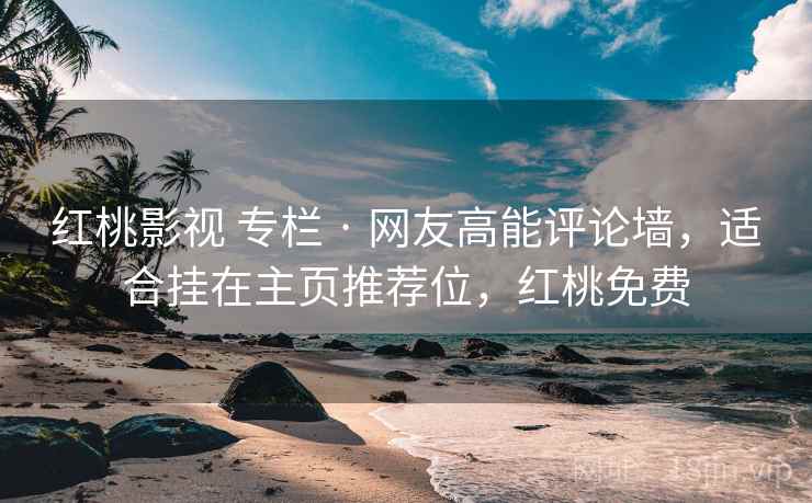 红桃影视 专栏 · 网友高能评论墙，适合挂在主页推荐位，红桃免费