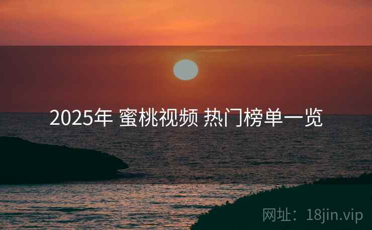 2025年 蜜桃视频 热门榜单一览