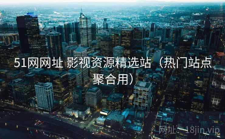 51网网址 影视资源精选站（热门站点聚合用）
