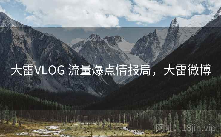 大雷VLOG 流量爆点情报局，大雷微博
