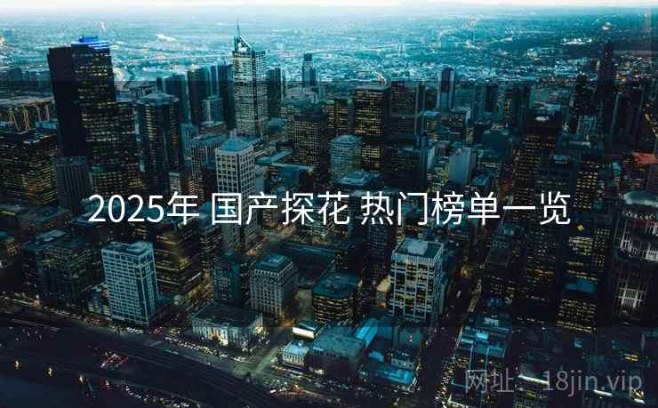 2025年 国产探花 热门榜单一览