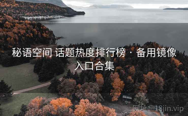 秘语空间 话题热度排行榜 · 备用镜像入口合集