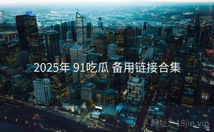 2025年 91吃瓜 备用链接合集