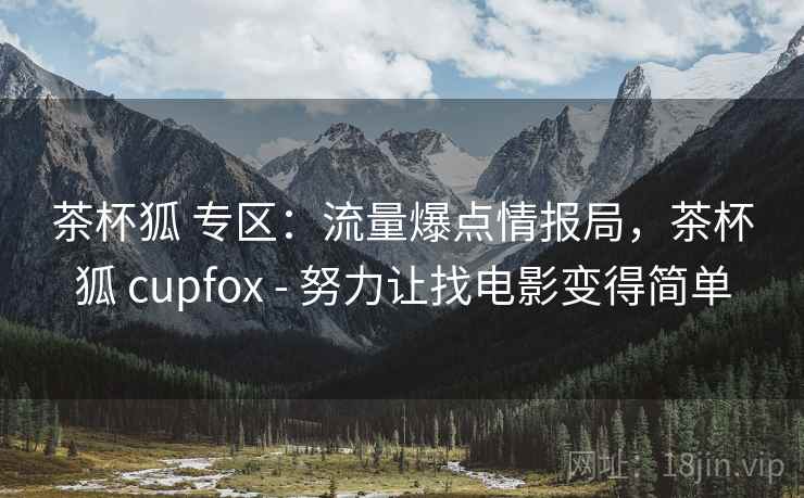 茶杯狐 专区：流量爆点情报局，茶杯狐 cupfox - 努力让找电影变得简单