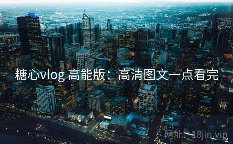 糖心vlog 高能版：高清图文一点看完
