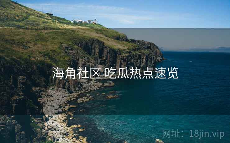 海角社区 吃瓜热点速览