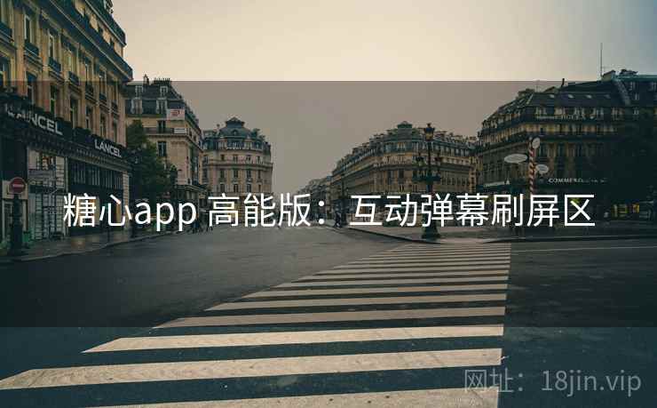 糖心app 高能版：互动弹幕刷屏区