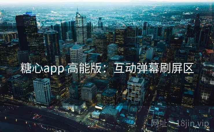 糖心app 高能版：互动弹幕刷屏区