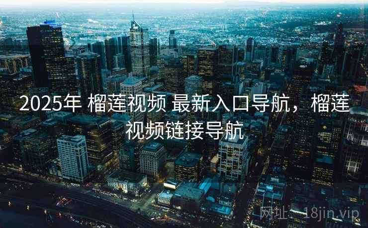 2025年 榴莲视频 最新入口导航，榴莲视频链接导航