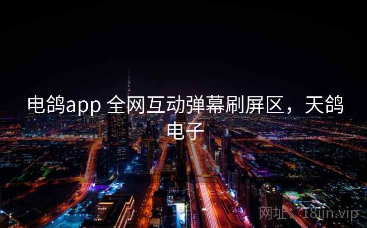 电鸽app 全网互动弹幕刷屏区，天鸽电子