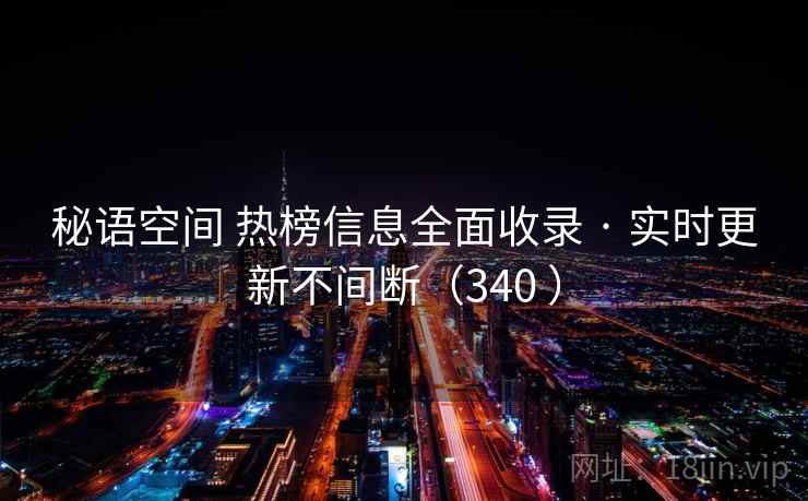 秘语空间 热榜信息全面收录 · 实时更新不间断（340 ）
