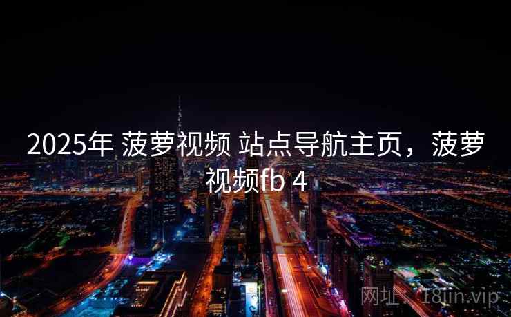 2025年 菠萝视频 站点导航主页,菠萝视频fb 4 2025年 菠萝视频 站点导航主页,菠萝视频fb 4