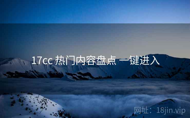 17cc 热门内容盘点 一键进入