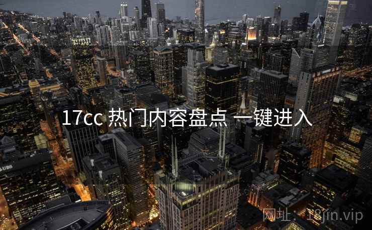 17cc 热门内容盘点 一键进入
