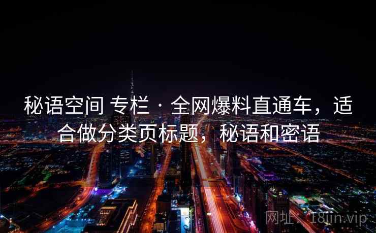 秘语空间 专栏 · 全网爆料直通车，适合做分类页标题，秘语和密语