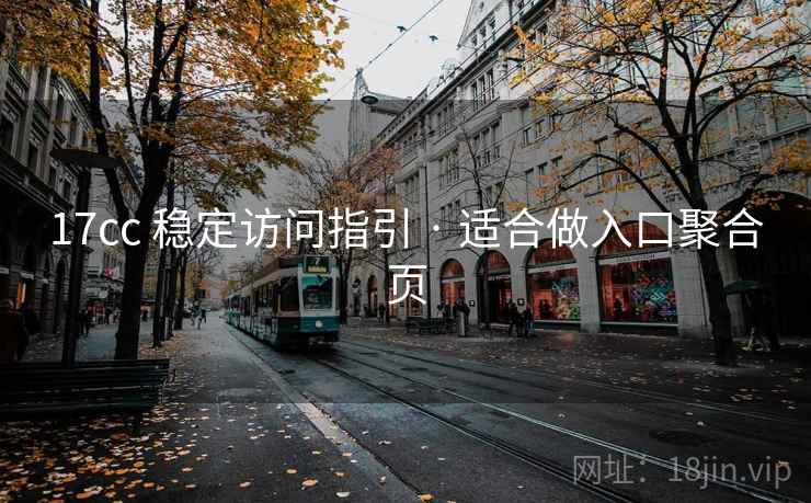 17cc 稳定访问指引 · 适合做入口聚合页 17cc 稳定访问指引 · 适合做入口聚合页