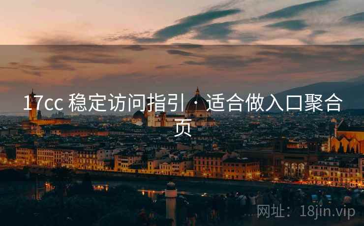 17cc 稳定访问指引 · 适合做入口聚合页
