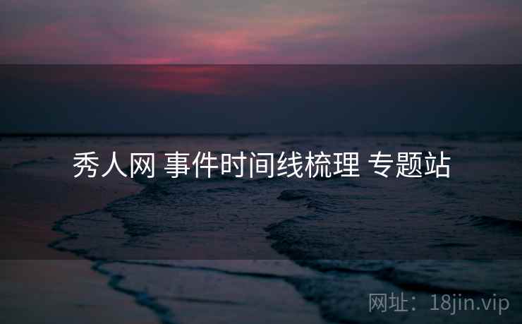 秀人网 事件时间线梳理 专题站