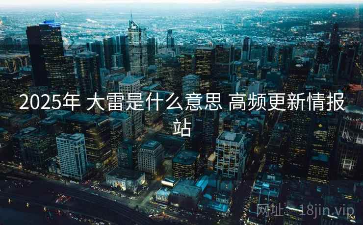 2025年 大雷是什么意思 高频更新情报站 2025年 大雷是什么意思 高频更新情报站