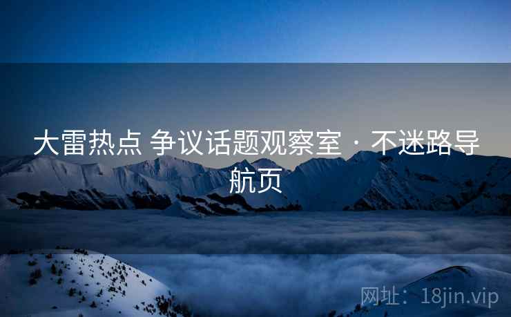 大雷热点 争议话题观察室 · 不迷路导航页