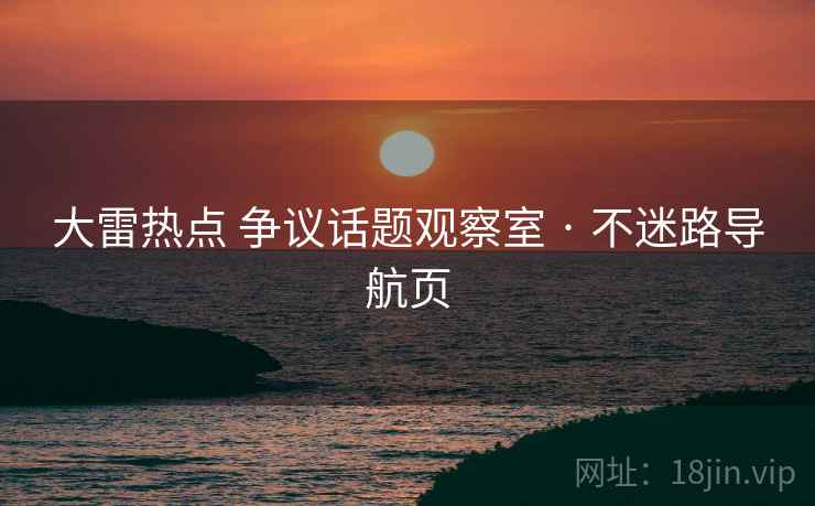 大雷热点 争议话题观察室 · 不迷路导航页
