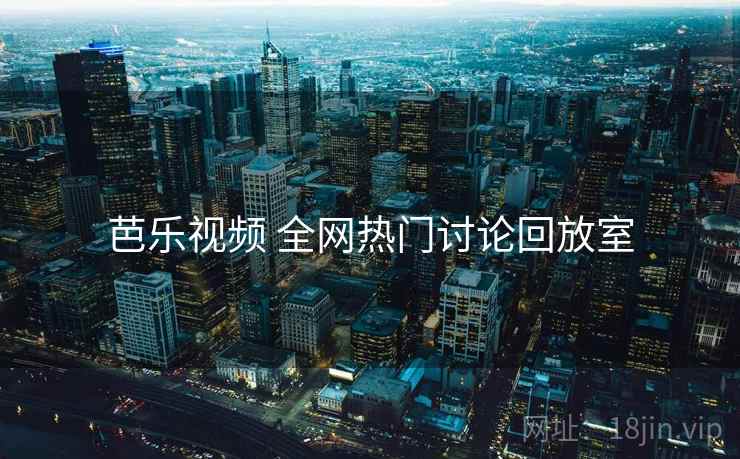 芭乐视频 全网热门讨论回放室