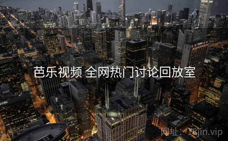 芭乐视频 全网热门讨论回放室