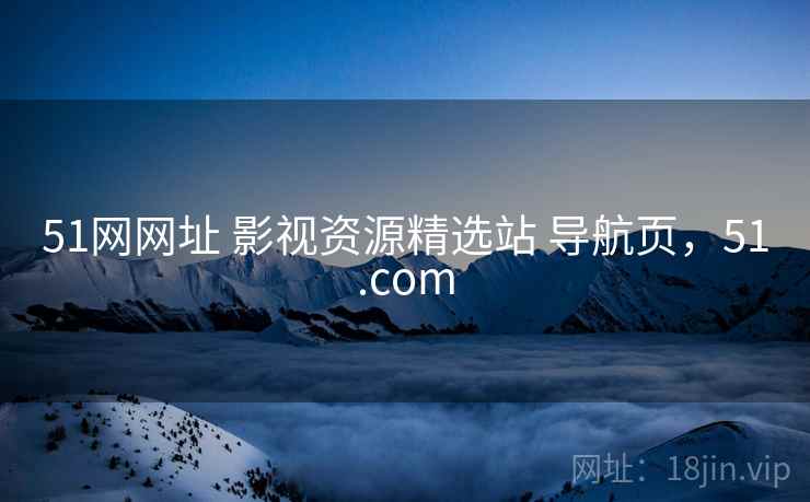51网网址 影视资源精选站 导航页，51.com
