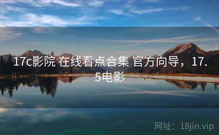 17c影院 在线看点合集 官方向导，17.5电影