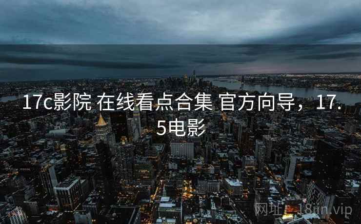 17c影院 在线看点合集 官方向导，17.5电影