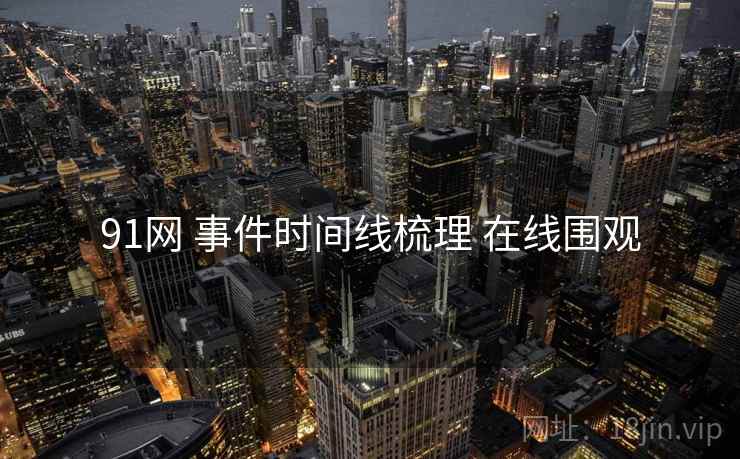 91网 事件时间线梳理 在线围观