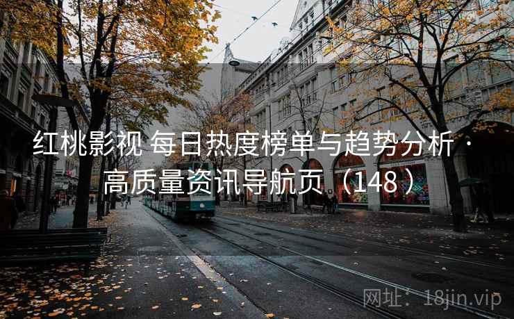 红桃影视 每日热度榜单与趋势分析 · 高质量资讯导航页（148 ）