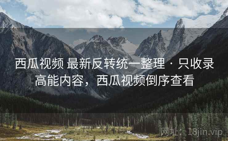 西瓜视频 最新反转统一整理 · 只收录高能内容，西瓜视频倒序查看