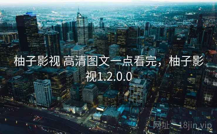 柚子影视 高清图文一点看完，柚子影视1.2.0.0