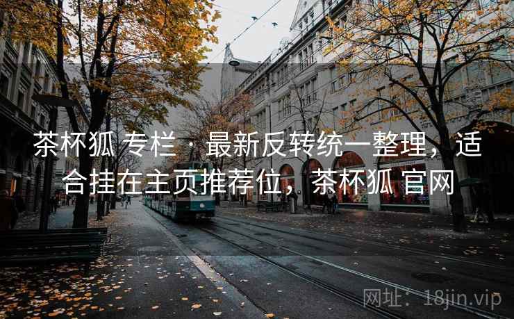 茶杯狐 专栏 · 最新反转统一整理，适合挂在主页推荐位，茶杯狐 官网