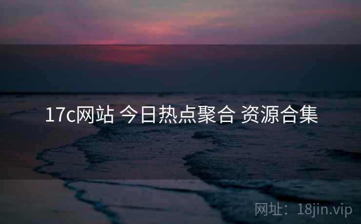 17c网站 今日热点聚合 资源合集