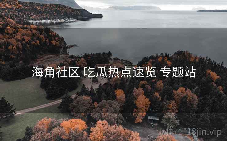 海角社区 吃瓜热点速览 专题站