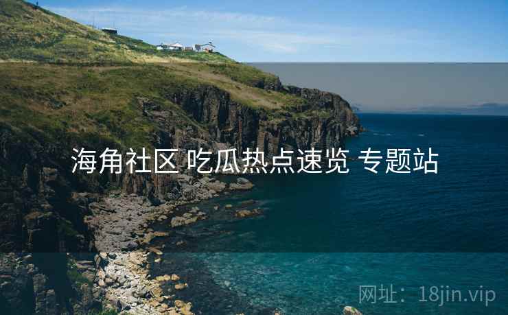 海角社区 吃瓜热点速览 专题站