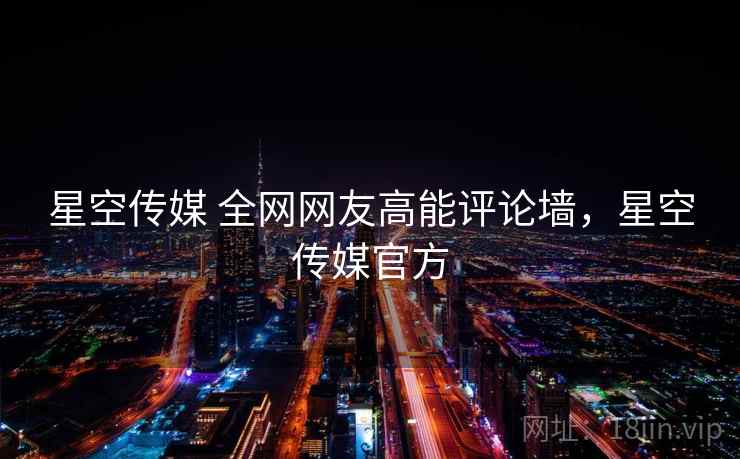 星空传媒 全网网友高能评论墙，星空传媒官方