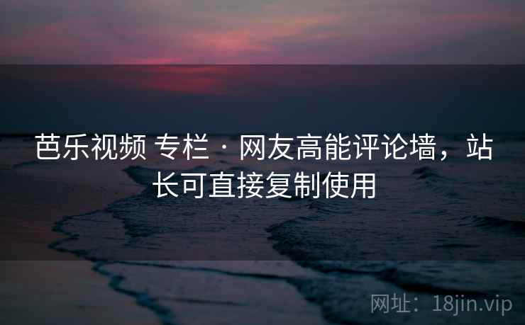 芭乐视频 专栏 · 网友高能评论墙，站长可直接复制使用