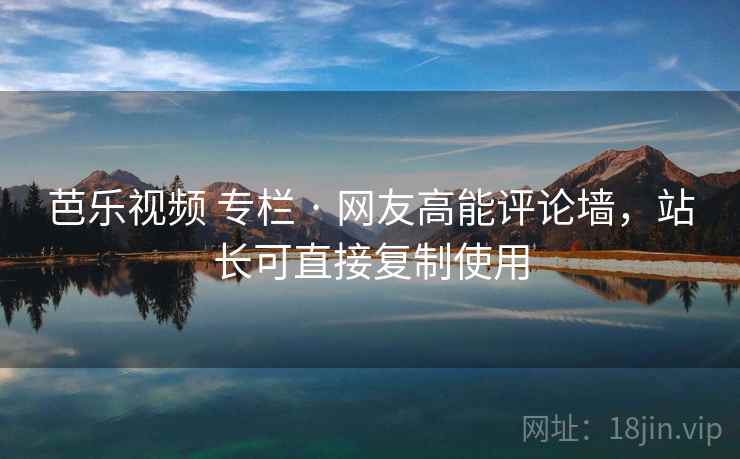 芭乐视频 专栏 · 网友高能评论墙，站长可直接复制使用
