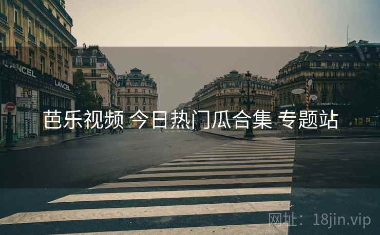 芭乐视频 今日热门瓜合集 专题站