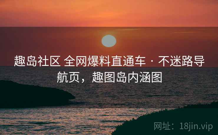 趣岛社区 全网爆料直通车 · 不迷路导航页，趣图岛内涵图