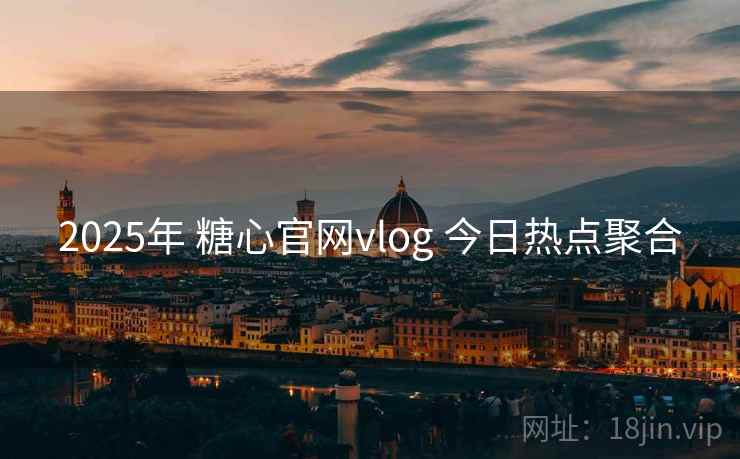 2025年 糖心官网vlog 今日热点聚合
